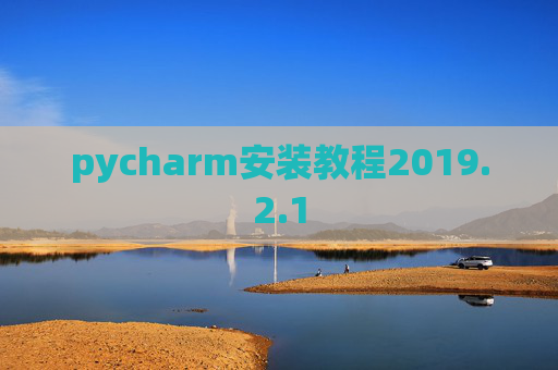 pycharm安装教程2019.2.1 pycharm安装教程2019.2.1